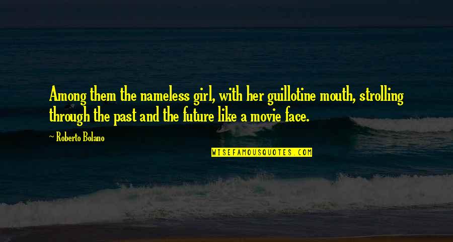 Face Like A Quotes By Roberto Bolano: Among them the nameless girl, with her guillotine