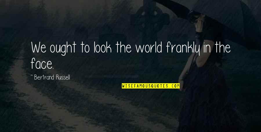 Face Looks Quotes By Bertrand Russell: We ought to look the world frankly in Face Looks Quotes By Bertrand Russell: We ought to look the world frankly in
