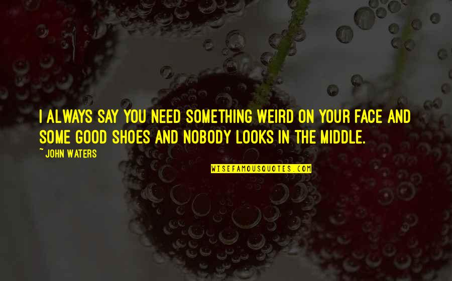 Face Looks Quotes By John Waters: I always say you need something weird on Face Looks Quotes By John Waters: I always say you need something weird on