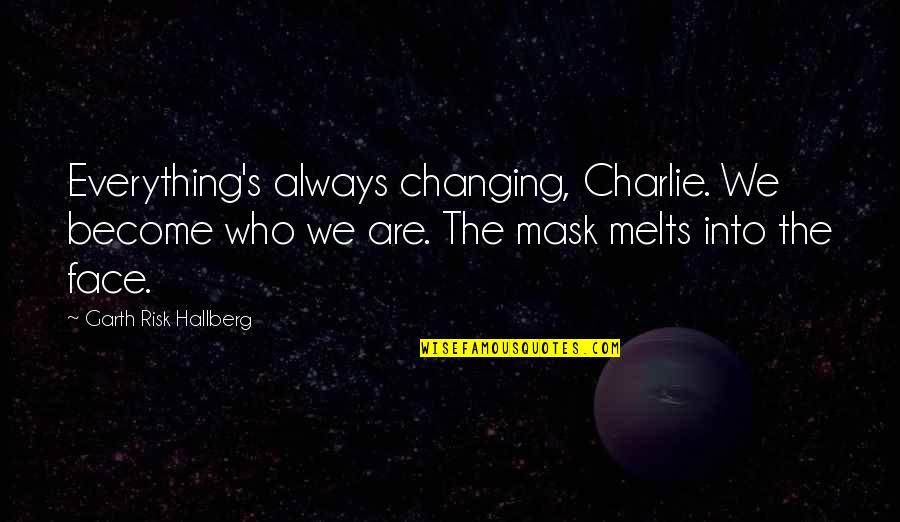 Face Mask On Quotes By Garth Risk Hallberg: Everything's always changing, Charlie. We become who we