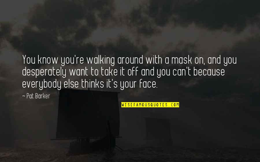 Face Mask With Quotes By Pat Barker: You know you're walking around with a mask