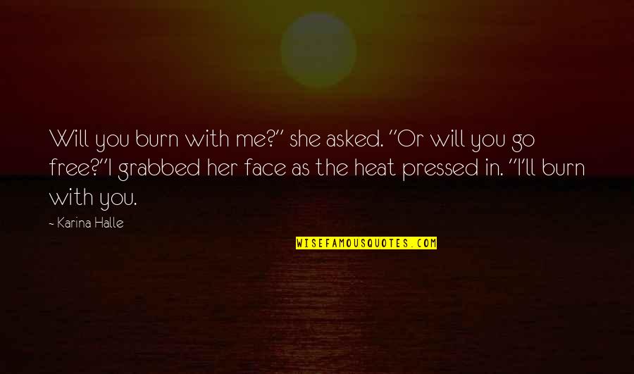 Face Me I Face You Quotes By Karina Halle: Will you burn with me?" she asked. "Or Face Me I Face You Quotes By Karina Halle: Will you burn with me?" she asked. "Or