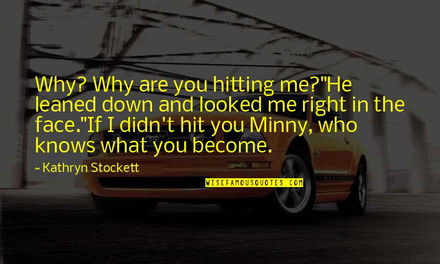 Face Me I Face You Quotes By Kathryn Stockett: Why? Why are you hitting me?"He leaned down Face Me I Face You Quotes By Kathryn Stockett: Why? Why are you hitting me?"He leaned down