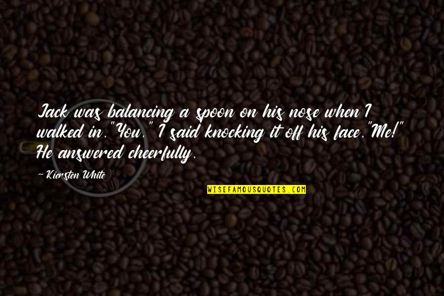 Face Me I Face You Quotes By Kiersten White: Jack was balancing a spoon on his nose Face Me I Face You Quotes By Kiersten White: Jack was balancing a spoon on his nose