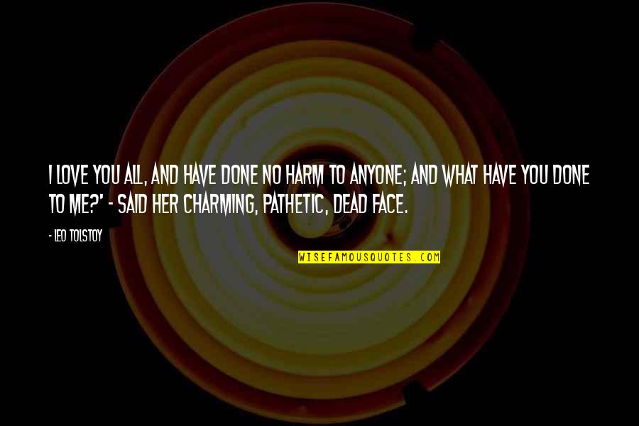 Face Me I Face You Quotes By Leo Tolstoy: I love you all, and have done no Face Me I Face You Quotes By Leo Tolstoy: I love you all, and have done no