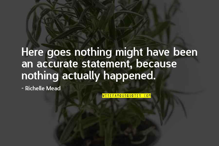 Face Mouth Movement Quotes By Richelle Mead: Here goes nothing might have been an accurate