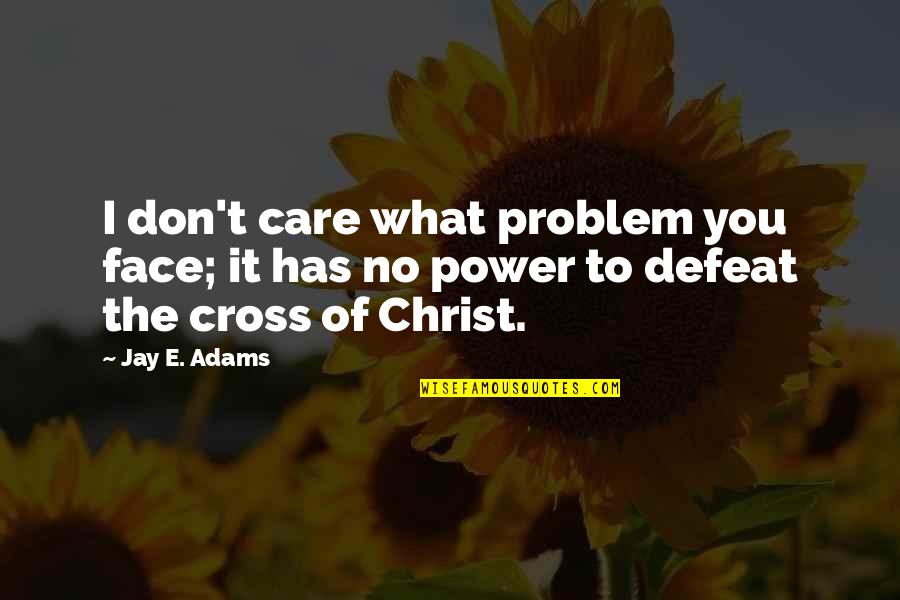 Face Of Christ Quotes By Jay E. Adams: I don't care what problem you face; it