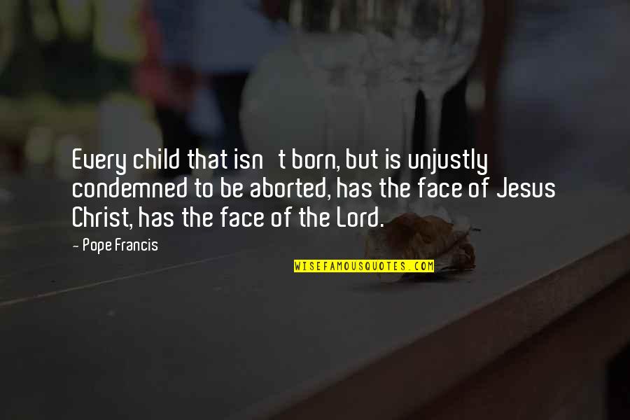 Face Of Christ Quotes By Pope Francis: Every child that isn't born, but is unjustly