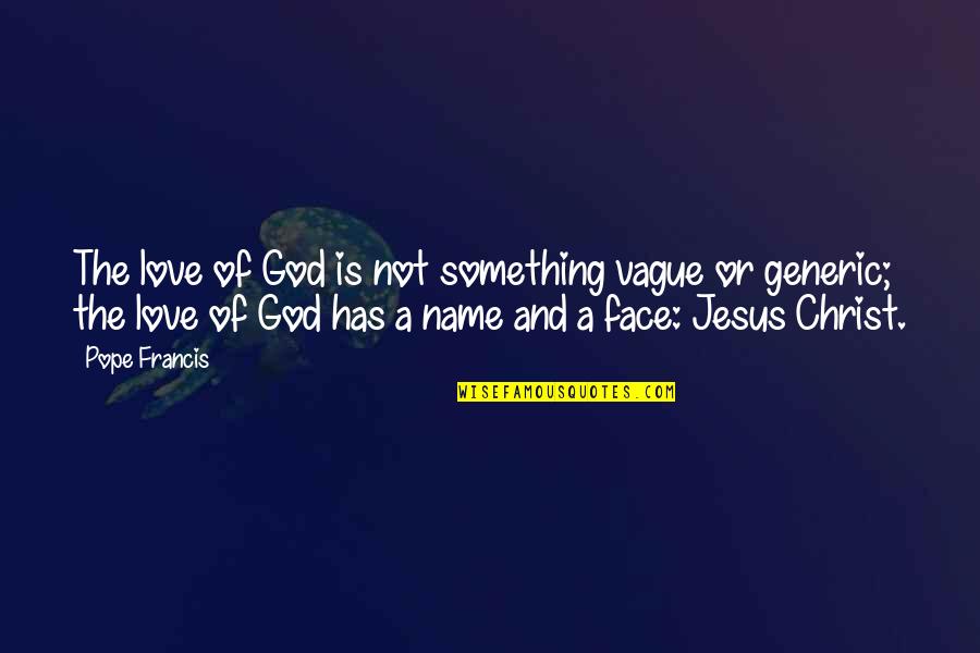 Face Of Christ Quotes By Pope Francis: The love of God is not something vague