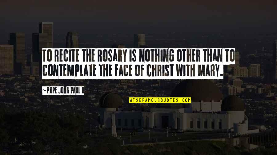 Face Of Christ Quotes By Pope John Paul II: To recite the Rosary is nothing other than