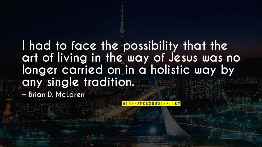 Face Of Jesus Quotes By Brian D. McLaren: I had to face the possibility that the Face Of Jesus Quotes By Brian D. McLaren: I had to face the possibility that the