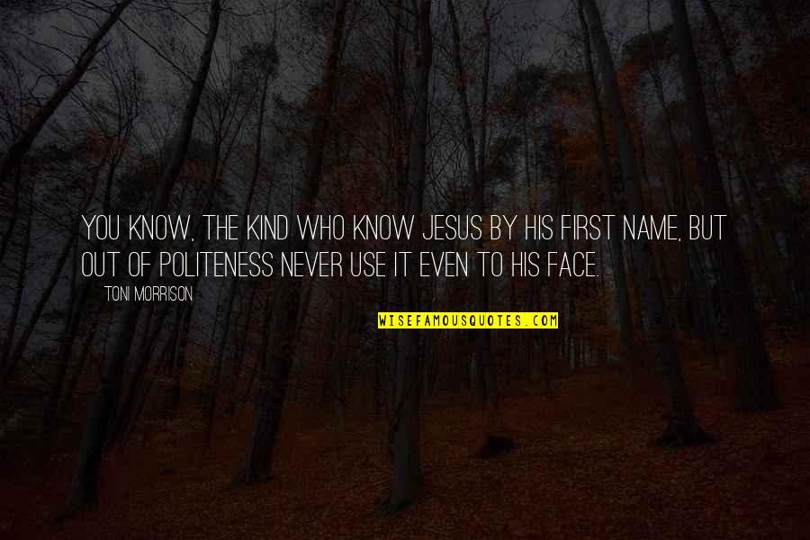 Face Of Jesus Quotes By Toni Morrison: You know, the kind who know Jesus by Face Of Jesus Quotes By Toni Morrison: You know, the kind who know Jesus by