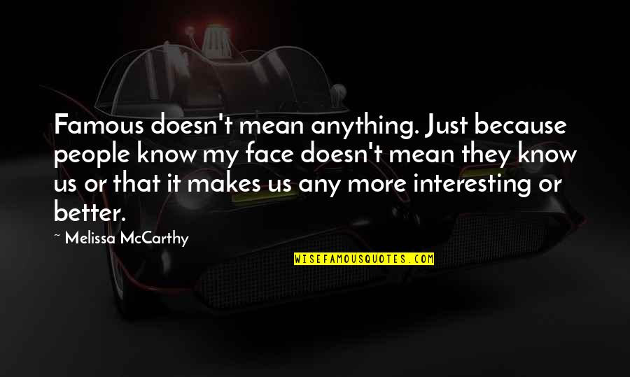 Face Off Famous Quotes By Melissa McCarthy: Famous doesn't mean anything. Just because people know