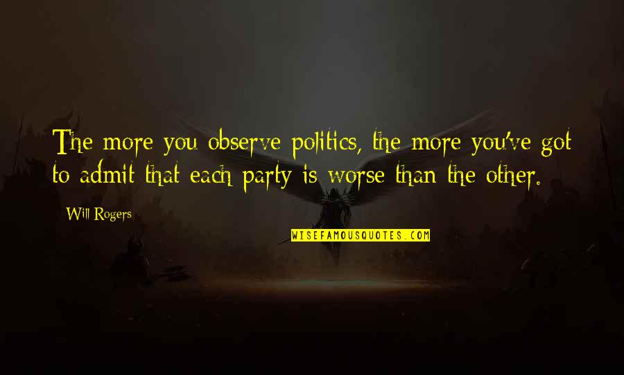 Face Off Famous Quotes By Will Rogers: The more you observe politics, the more you've