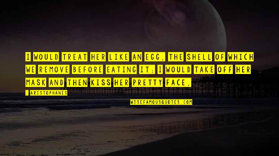 Face Off Quotes By Aristophanes: I would treat her like an egg, the Face Off Quotes By Aristophanes: I would treat her like an egg, the
