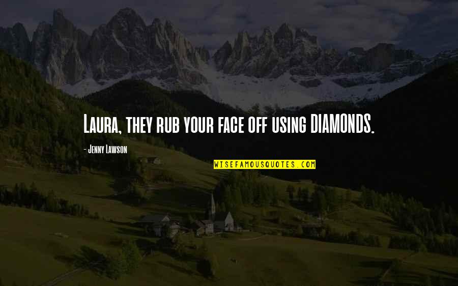Face Off Quotes By Jenny Lawson: Laura, they rub your face off using DIAMONDS. Face Off Quotes By Jenny Lawson: Laura, they rub your face off using DIAMONDS.