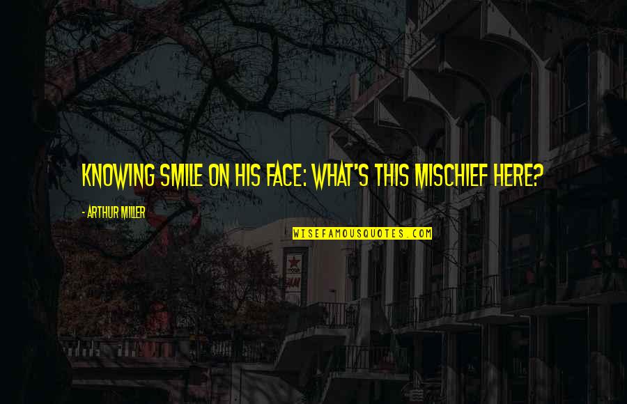 Face On Quotes By Arthur Miller: Knowing smile on his face: What's this mischief