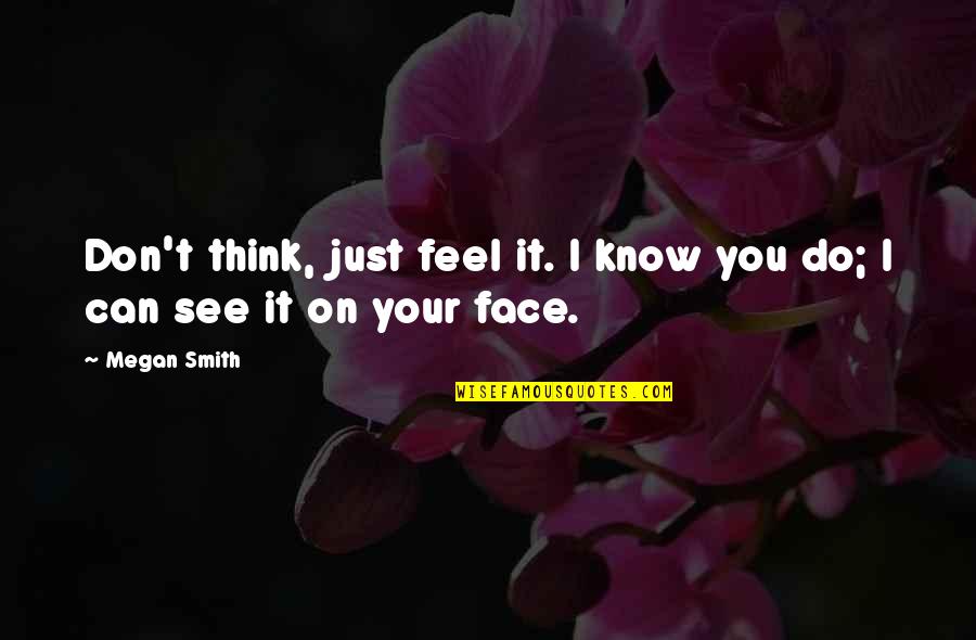 Face On Quotes By Megan Smith: Don't think, just feel it. I know you