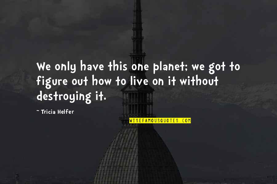 Face Profile Quotes By Tricia Helfer: We only have this one planet; we got