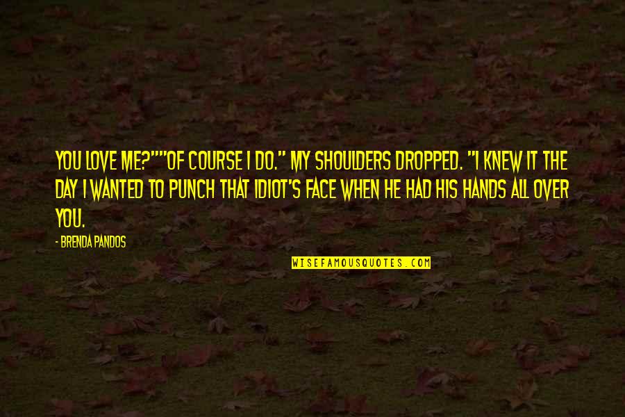 Face Punch Quotes By Brenda Pandos: You love me?""Of course I do." My shoulders Face Punch Quotes By Brenda Pandos: You love me?""Of course I do." My shoulders