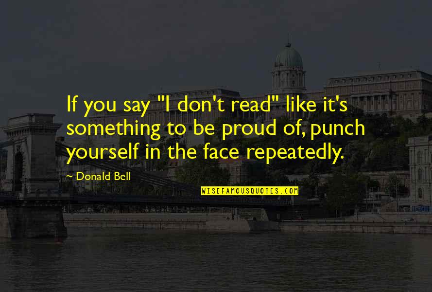 Face Punch Quotes By Donald Bell: If you say "I don't read" like it's Face Punch Quotes By Donald Bell: If you say "I don't read" like it's