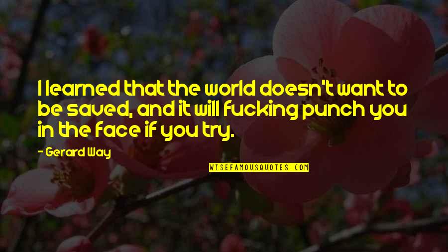 Face Punch Quotes By Gerard Way: I learned that the world doesn't want to Face Punch Quotes By Gerard Way: I learned that the world doesn't want to