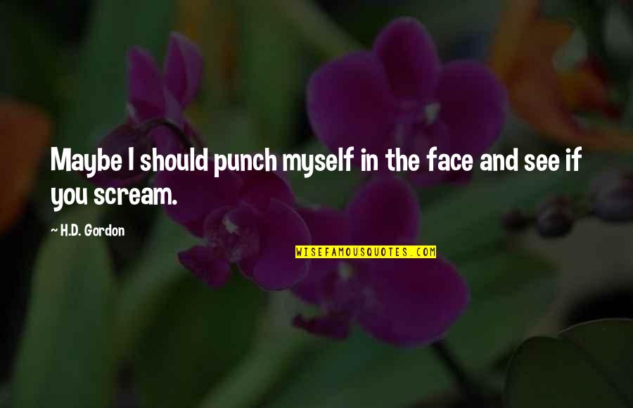 Face Punch Quotes By H.D. Gordon: Maybe I should punch myself in the face