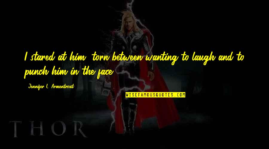 Face Punch Quotes By Jennifer L. Armentrout: I stared at him, torn between wanting to Face Punch Quotes By Jennifer L. Armentrout: I stared at him, torn between wanting to