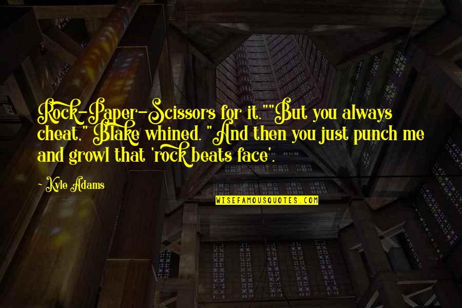 Face Punch Quotes By Kyle Adams: Rock-Paper-Scissors for it.""But you always cheat," Blake whined. Face Punch Quotes By Kyle Adams: Rock-Paper-Scissors for it.""But you always cheat," Blake whined.