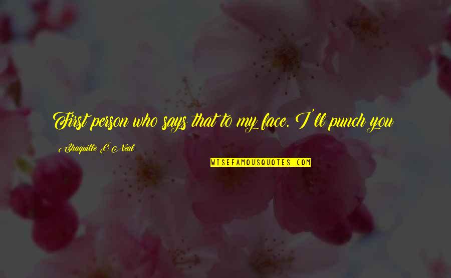 Face Punch Quotes By Shaquille O'Neal: First person who says that to my face, Face Punch Quotes By Shaquille O'Neal: First person who says that to my face,