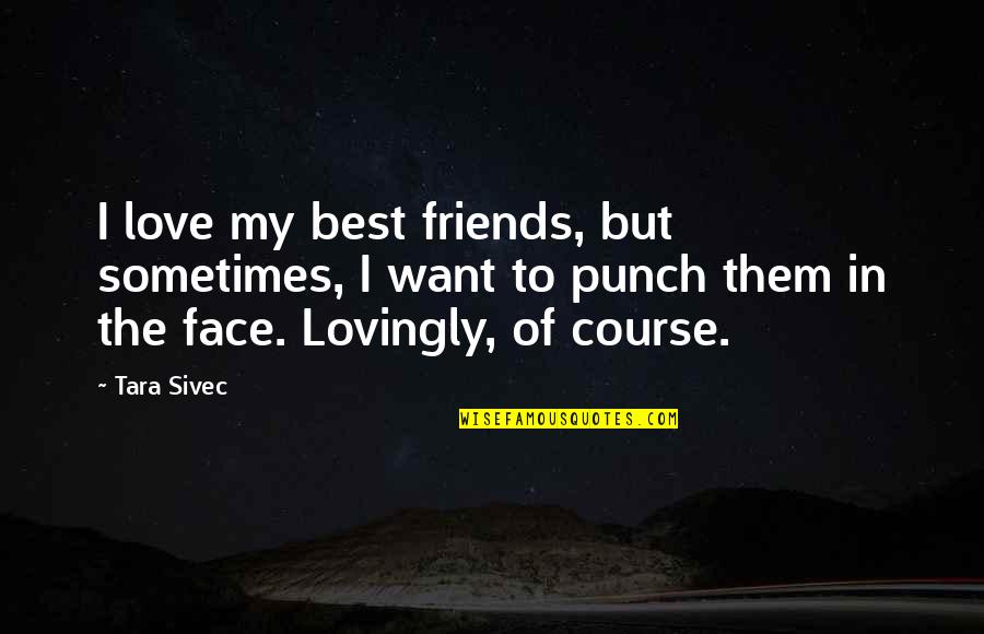 Face Punch Quotes By Tara Sivec: I love my best friends, but sometimes, I Face Punch Quotes By Tara Sivec: I love my best friends, but sometimes, I