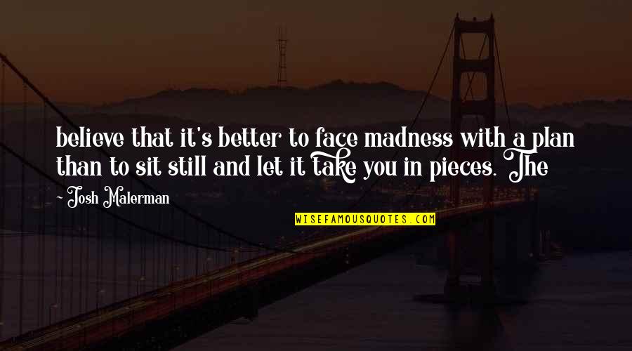 Face Sit Quotes By Josh Malerman: believe that it's better to face madness with Face Sit Quotes By Josh Malerman: believe that it's better to face madness with