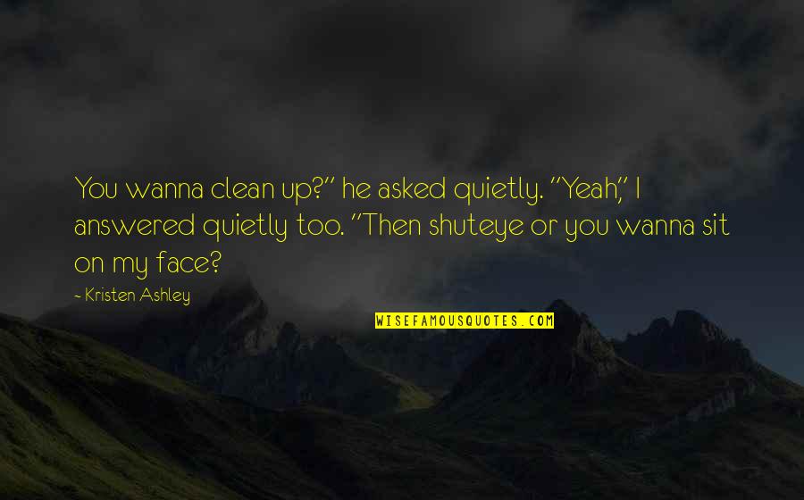 Face Sit Quotes By Kristen Ashley: You wanna clean up?" he asked quietly. "Yeah,"