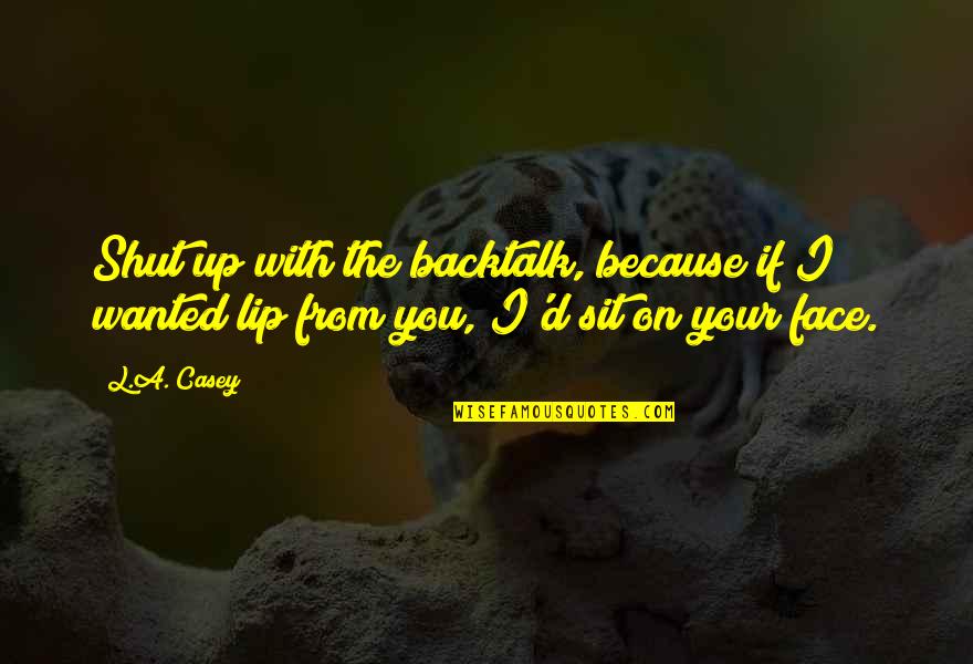 Face Sit Quotes By L.A. Casey: Shut up with the backtalk, because if I