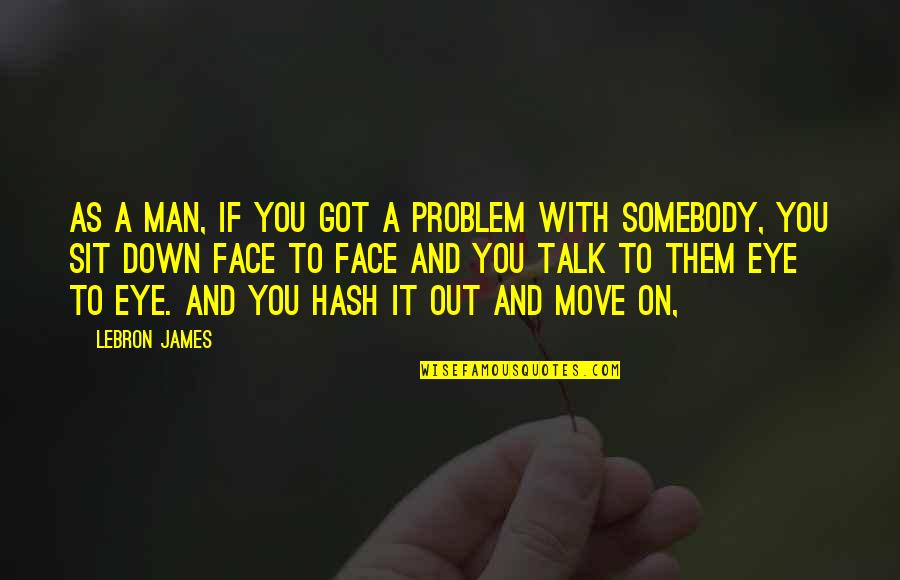 Face Sit Quotes By LeBron James: As a man, if you got a problem