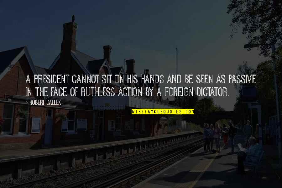 Face Sit Quotes By Robert Dallek: A president cannot sit on his hands and Face Sit Quotes By Robert Dallek: A president cannot sit on his hands and