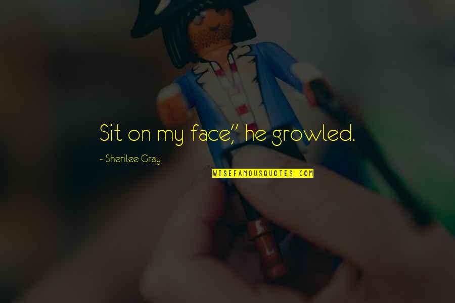 Face Sit Quotes By Sherilee Gray: Sit on my face," he growled.