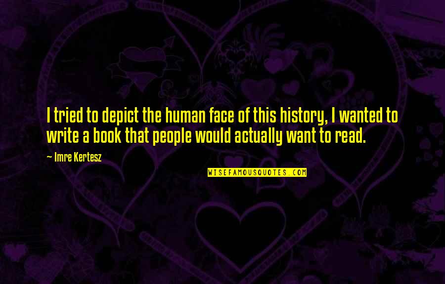 Face The Book Quotes By Imre Kertesz: I tried to depict the human face of Face The Book Quotes By Imre Kertesz: I tried to depict the human face of