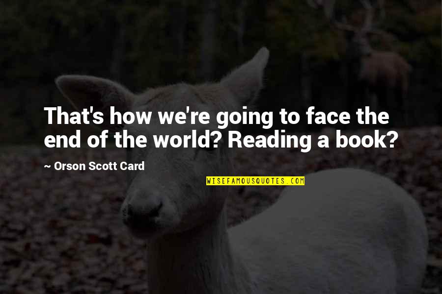 Face The Book Quotes By Orson Scott Card: That's how we're going to face the end