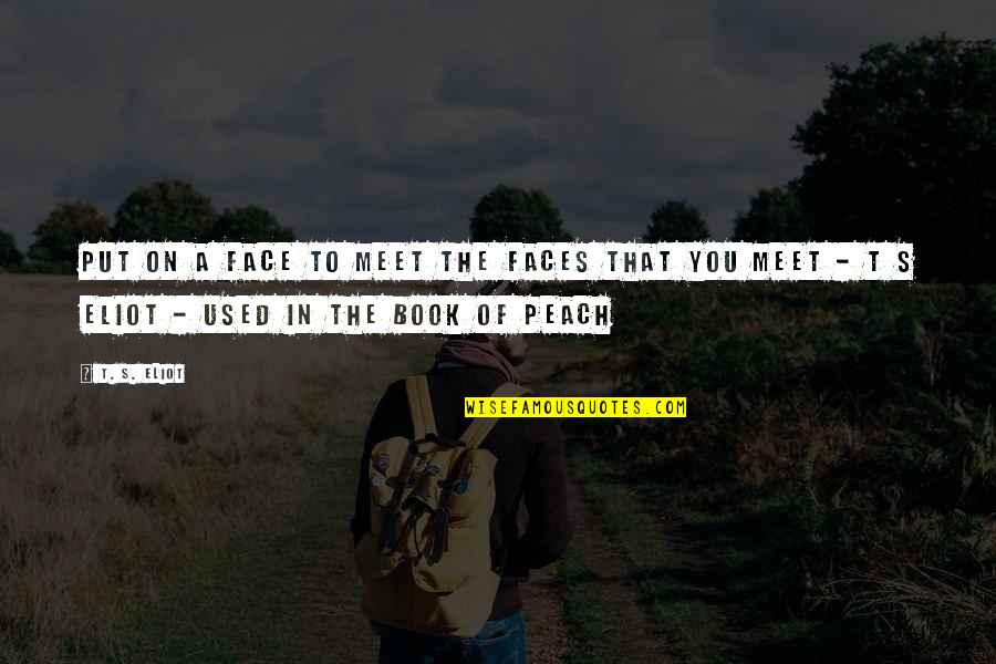 Face The Book Quotes By T. S. Eliot: Put on a face to meet the faces