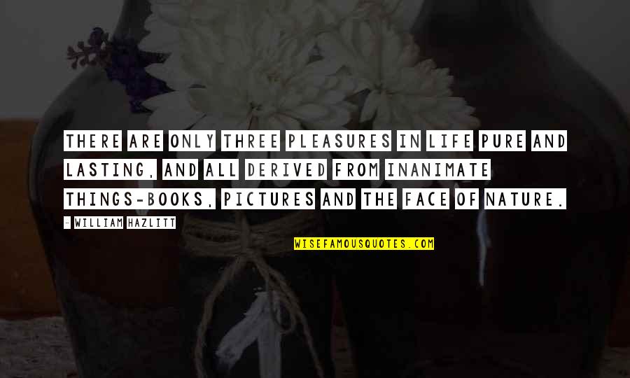 Face The Book Quotes By William Hazlitt: There are only three pleasures in life pure