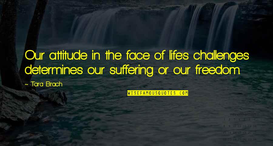 Face The Challenges Quotes By Tara Brach: Our attitude in the face of life's challenges