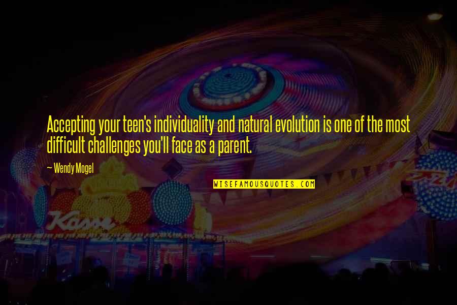 Face The Challenges Quotes By Wendy Mogel: Accepting your teen's individuality and natural evolution is