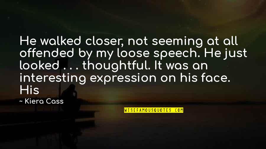 Face The Closer Quotes By Kiera Cass: He walked closer, not seeming at all offended