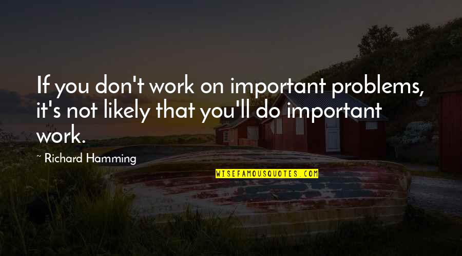 Face The Closer Quotes By Richard Hamming: If you don't work on important problems, it's