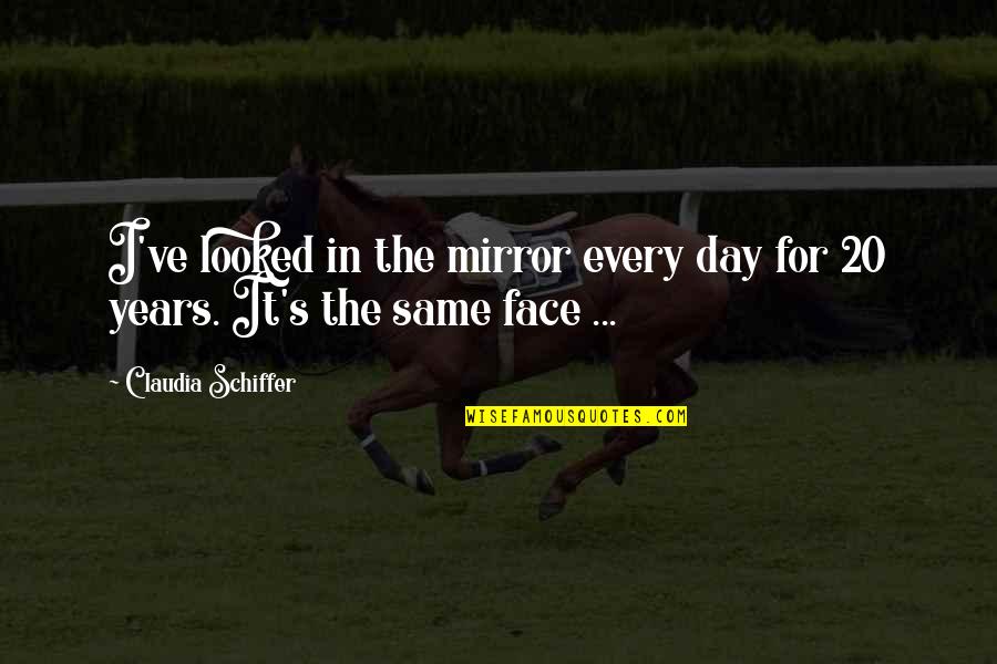 Face The Day Quotes By Claudia Schiffer: I've looked in the mirror every day for Face The Day Quotes By Claudia Schiffer: I've looked in the mirror every day for