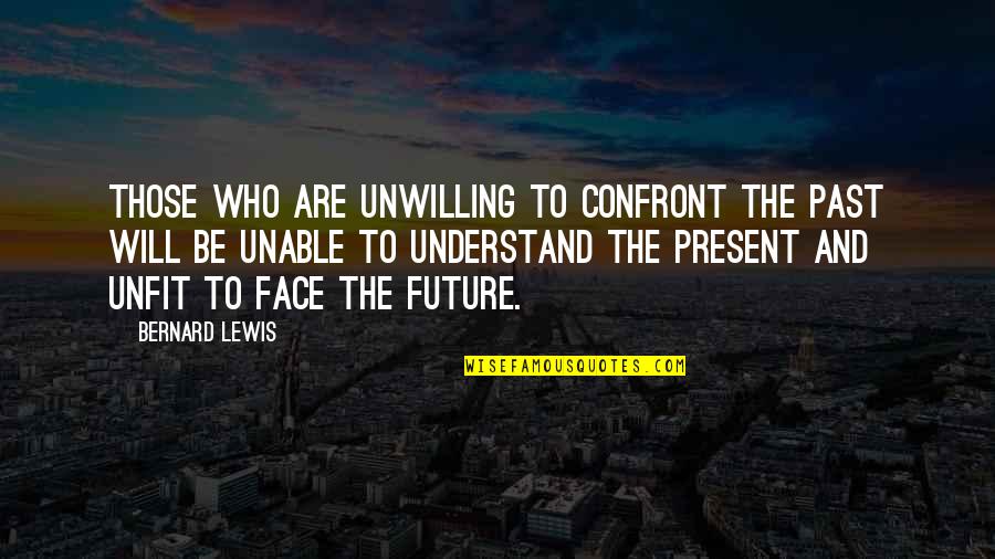 Face The Future Quotes By Bernard Lewis: Those who are unwilling to confront the past