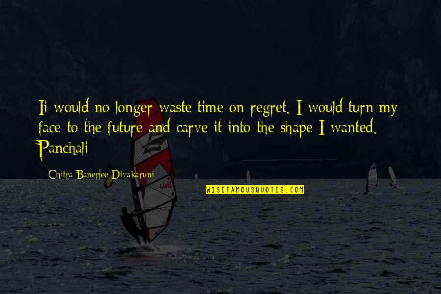 Face The Future Quotes By Chitra Banerjee Divakaruni: Ii would no longer waste time on regret.