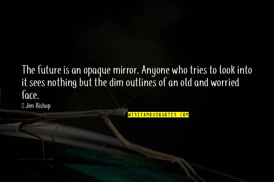 Face The Future Quotes By Jim Bishop: The future is an opaque mirror. Anyone who