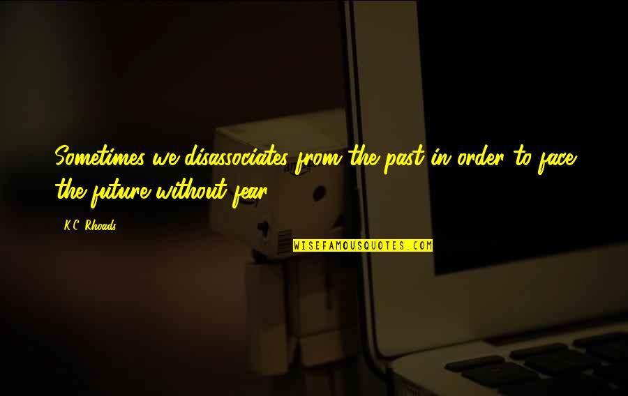 Face The Future Quotes By K.C. Rhoads: Sometimes we disassociates from the past in order
